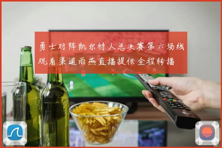 勇士对阵凯尔特人总决赛第六场线观看渠道雨燕直播提供全程转播