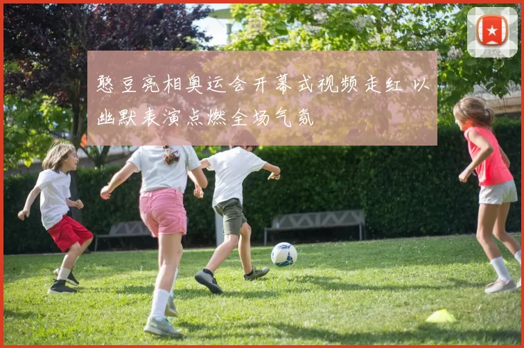 憨豆亮相奥运会开幕式视频走红 以幽默表演点燃全场气氛