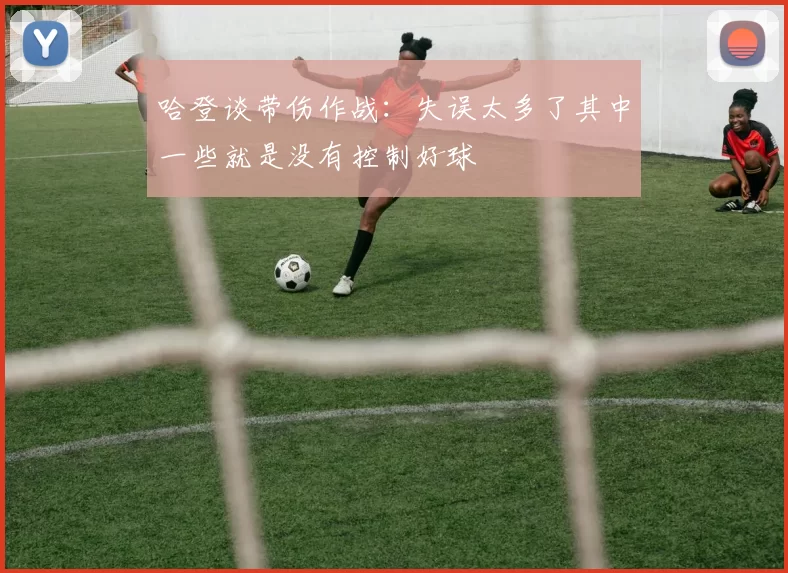 哈登谈带伤作战:失误太多了其中一些就是没有控制好球