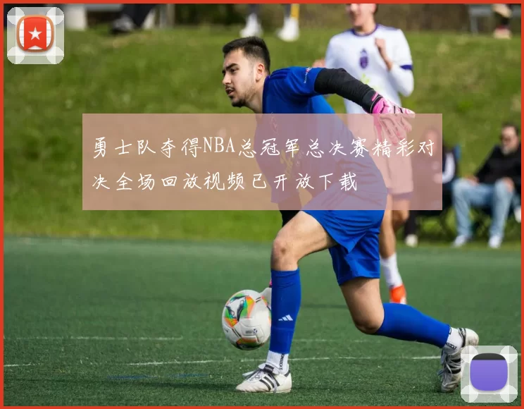 勇士队夺得NBA总冠军总决赛精彩对决全场回放视频已开放下载