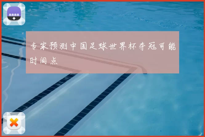 专家预测中国足球世界杯夺冠可能时间点