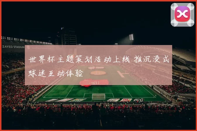 世界杯主题策划活动上线 推沉浸式球迷互动体验