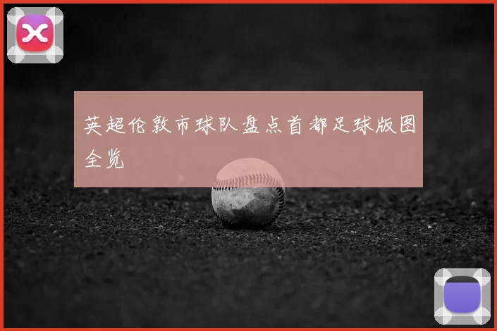 英超伦敦市球队盘点首都足球版图全览