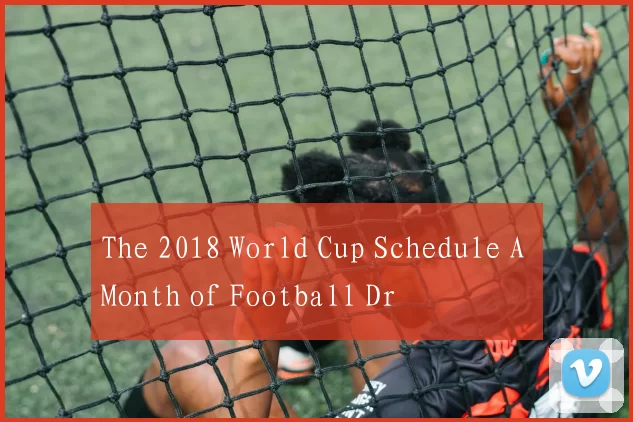 The 2018 World Cup Schedule A Month of Football Dr