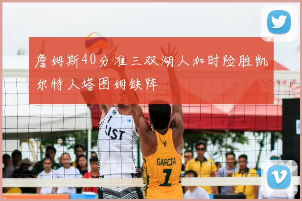 詹姆斯40分准三双湖人加时险胜凯尔特人塔图姆缺阵