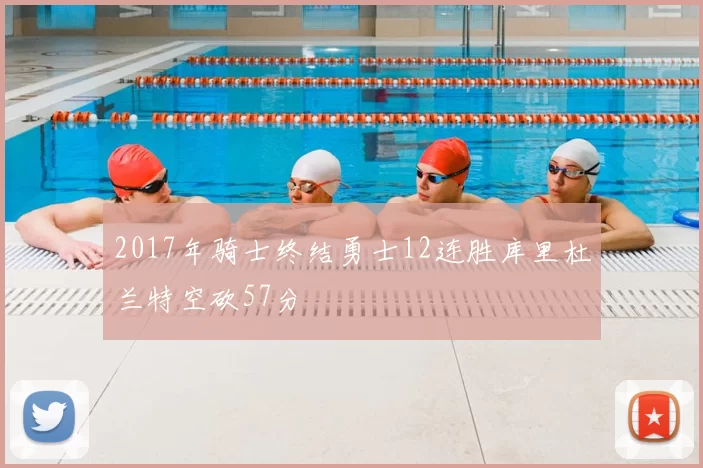 2017年骑士终结勇士12连胜库里杜兰特空砍57分
