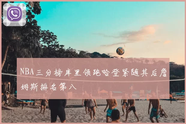 NBA三分榜库里领跑哈登紧随其后詹姆斯排名第八