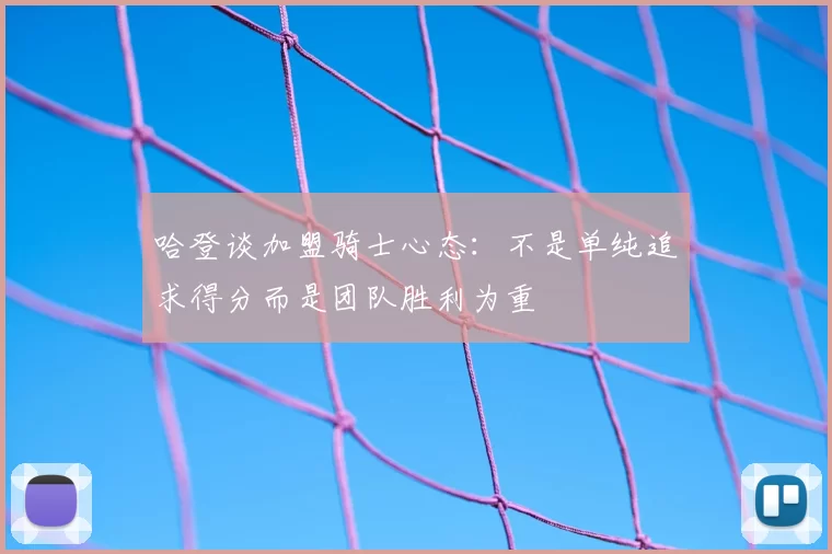 哈登谈加盟骑士心态：不是单纯追求得分而是团队胜利为重