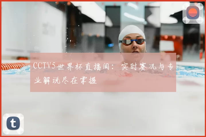 CCTV5世界杯直播间：实时赛况与专业解说尽在掌握