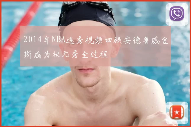 2014年NBA选秀视频回顾安德鲁威金斯成为状元秀全过程