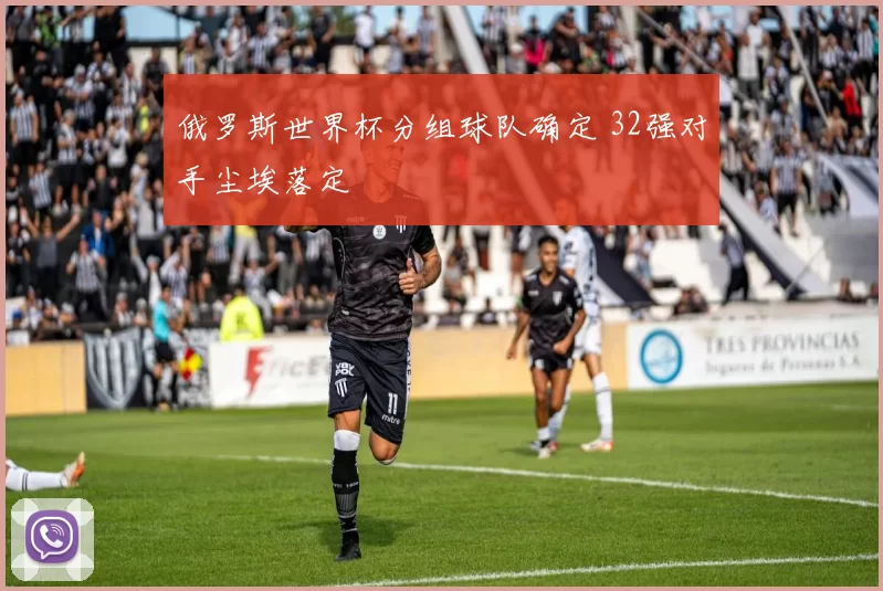 俄罗斯世界杯分组球队确定 32强对手尘埃落定