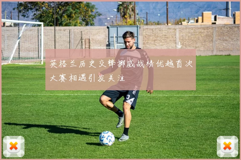 英格兰历史交锋挪威战绩优越首次大赛相遇引发关注
