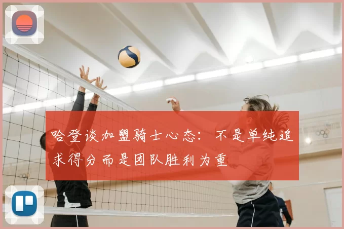 哈登谈加盟骑士心态:不是单纯追求得分而是团队胜利为重