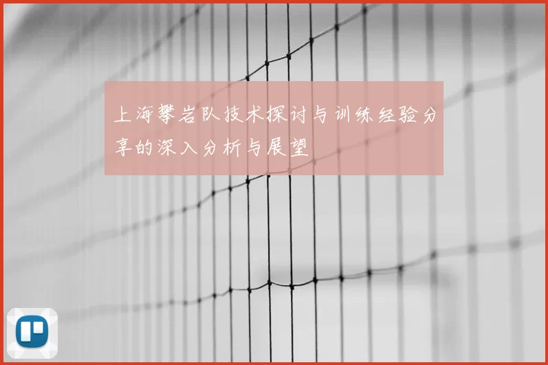 上海攀岩队技术探讨与训练经验分享的深入分析与展望