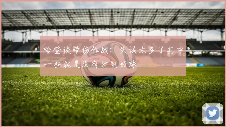哈登谈带伤作战：失误太多了其中一些就是没有控制好球