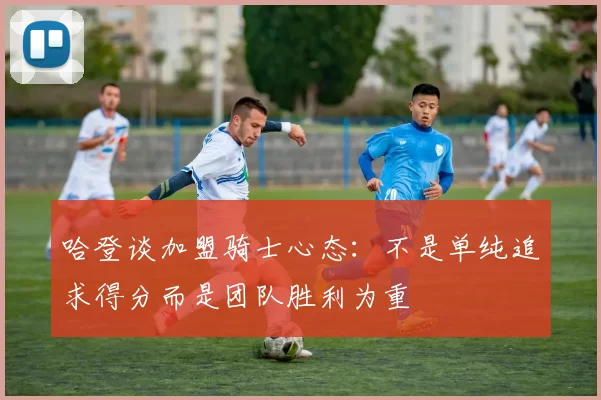 哈登谈加盟骑士心态:不是单纯追求得分而是团队胜利为重