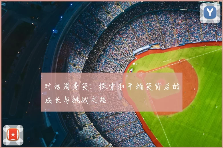 对话周秀英:探索和平精英背后的成长与挑战之路