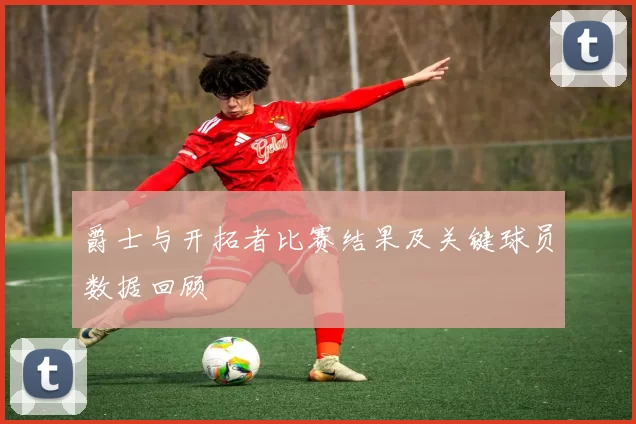 爵士与开拓者比赛结果及关键球员数据回顾