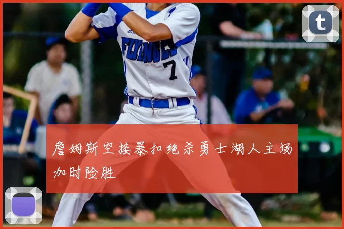 詹姆斯空接暴扣绝杀勇士湖人主场加时险胜