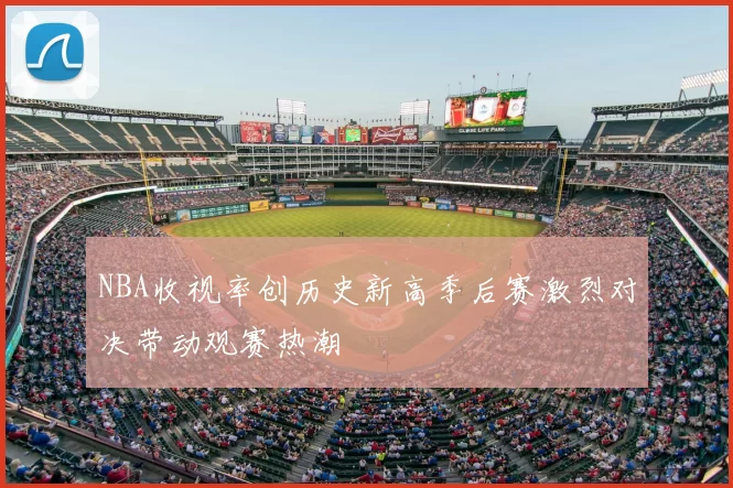 NBA收视率创历史新高季后赛激烈对决带动观赛热潮