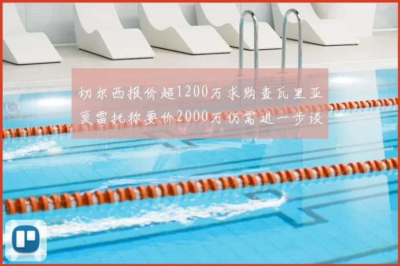 切尔西报价超1200万求购查瓦里亚莫雷托称要价2000万仍需进一步谈判