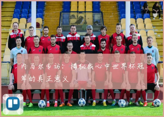 内马尔专访:揭秘我心中世界杯冠军的真正意义