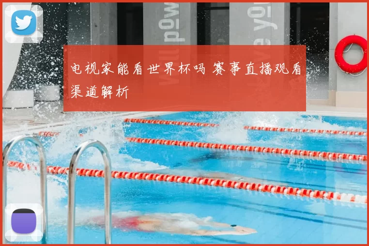 电视家能看世界杯吗 赛事直播观看渠道解析