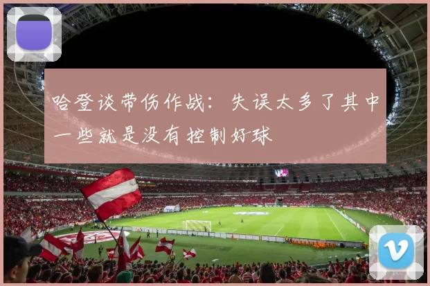 哈登谈带伤作战:失误太多了其中一些就是没有控制好球