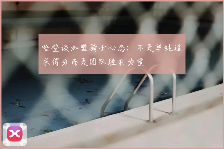 哈登谈加盟骑士心态:不是单纯追求得分而是团队胜利为重