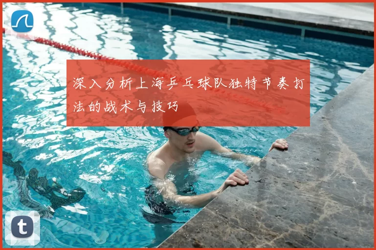 深入分析上海乒乓球队独特节奏打法的战术与技巧