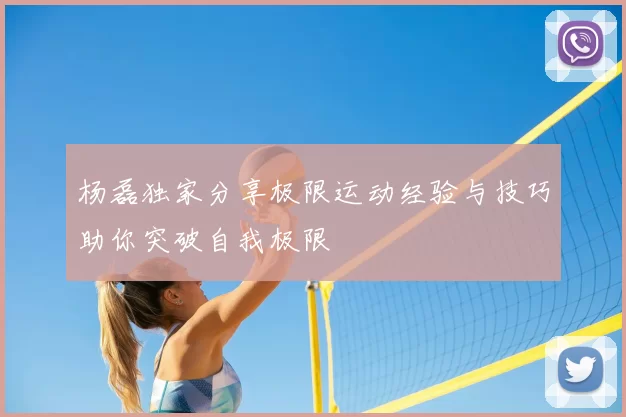 杨磊独家分享极限运动经验与技巧助你突破自我极限