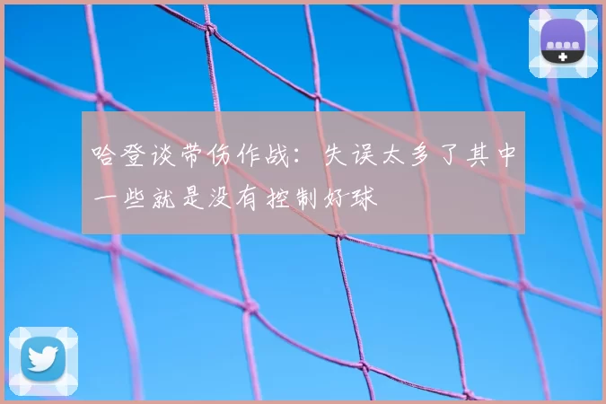 哈登谈带伤作战:失误太多了其中一些就是没有控制好球