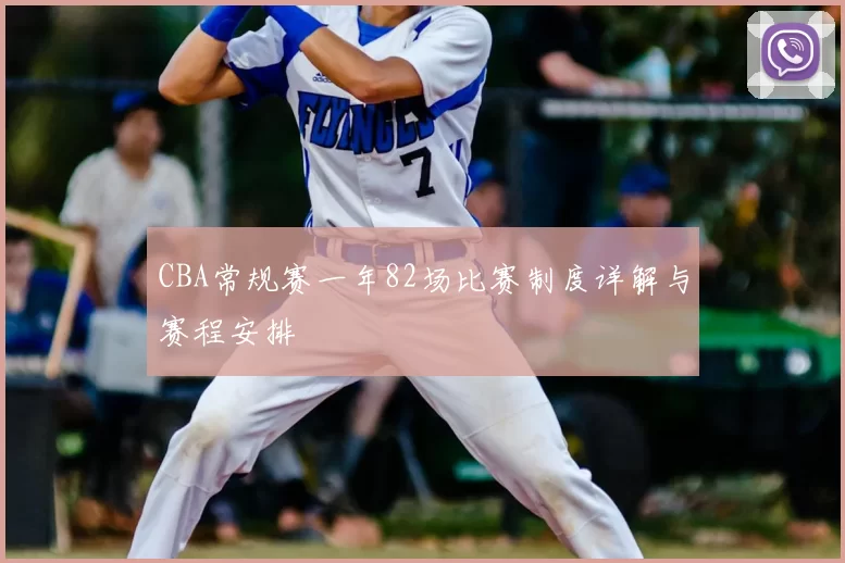 CBA常规赛一年82场比赛制度详解与赛程安排