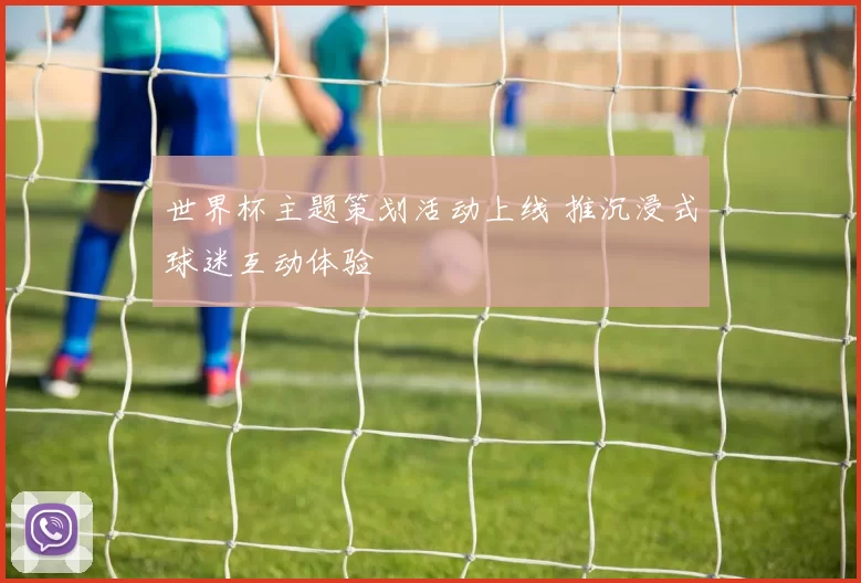 世界杯主题策划活动上线 推沉浸式球迷互动体验