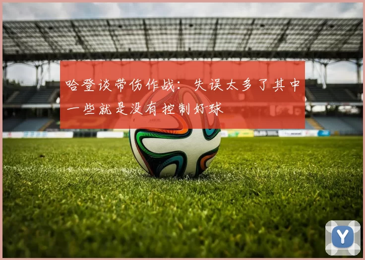 哈登谈带伤作战:失误太多了其中一些就是没有控制好球