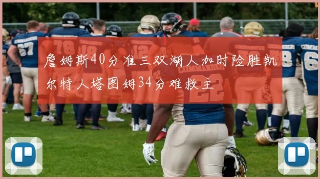 詹姆斯40分准三双湖人加时险胜凯尔特人塔图姆34分难救主