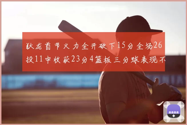 狄龙首节火力全开砍下15分全场26投11中收获23分4篮板三分球表现不佳