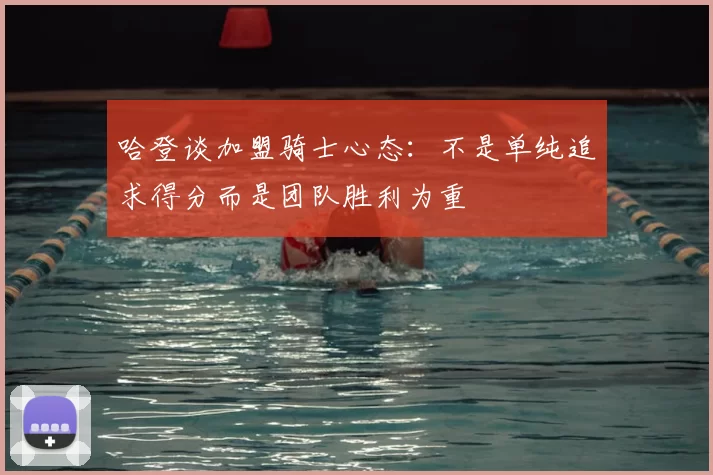 哈登谈加盟骑士心态:不是单纯追求得分而是团队胜利为重