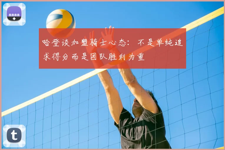 哈登谈加盟骑士心态:不是单纯追求得分而是团队胜利为重