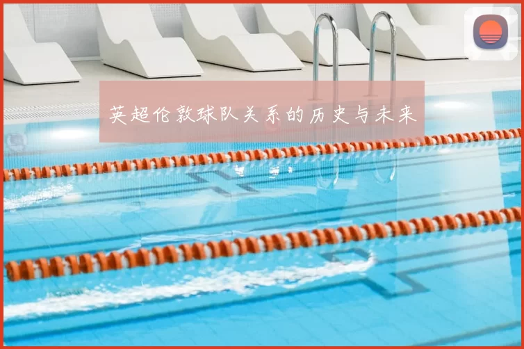 英超伦敦球队关系的历史与未来