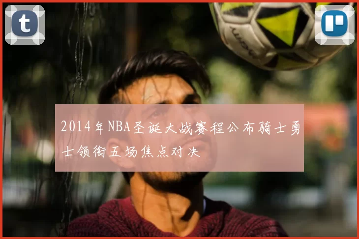 2014年NBA圣诞大战赛程公布骑士勇士领衔五场焦点对决