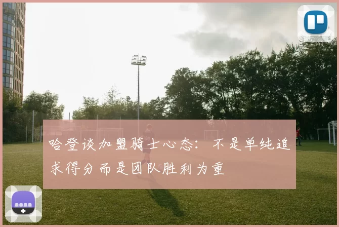 哈登谈加盟骑士心态:不是单纯追求得分而是团队胜利为重