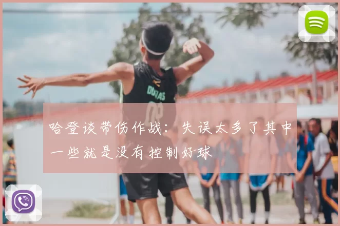 哈登谈带伤作战:失误太多了其中一些就是没有控制好球