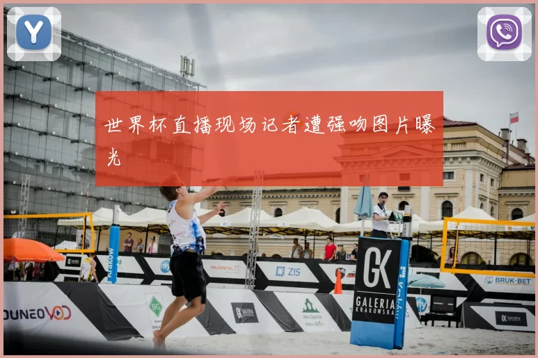 世界杯直播现场记者遭强吻图片曝光
