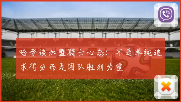 哈登谈加盟骑士心态：不是单纯追求得分而是团队胜利为重